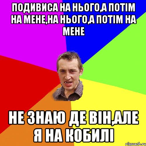 ПОДИВИСА НА НЬОГО,А ПОТІМ НА МЕНЕ,НА НЬОГО,А ПОТІМ НА МЕНЕ НЕ ЗНАЮ ДЕ ВІН,АЛЕ Я НА КОБИЛІ, Мем Чоткий паца