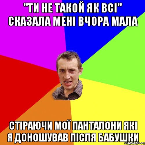 "ти не такой як всі" сказала мені вчора мала стіраючи мої панталони які я доношував після бабушки, Мем Чоткий паца