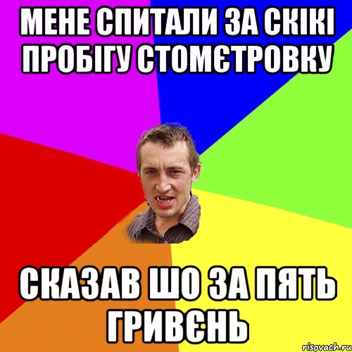 мене спитали за скікі пробігу стомєтровку сказав шо за пять гривєнь, Мем Чоткий паца