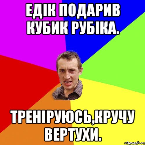 Едік подарив кубик Рубіка. Треніруюсь,кручу вертухи., Мем Чоткий паца