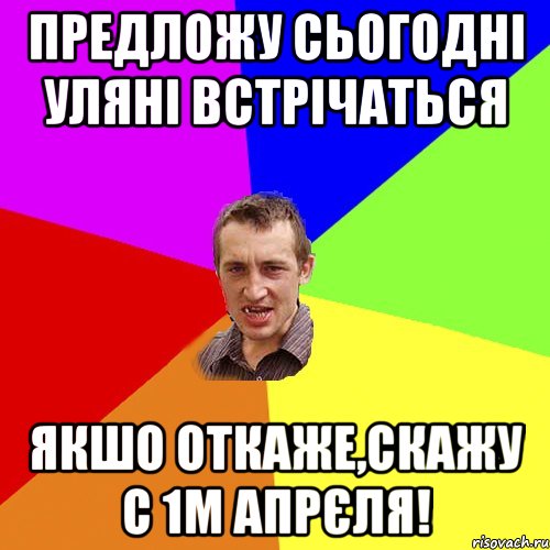 предложу сьогодні уляні встрічаться якшо откаже,скажу с 1м апрєля!, Мем Чоткий паца