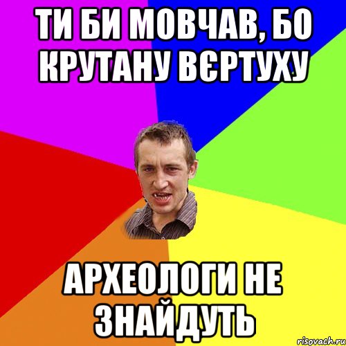 ти би мовчав, бо крутану вєртуху археологи не знайдуть, Мем Чоткий паца