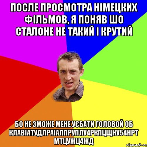 После просмотра Німецких фільмов, я поняв шо Сталоне не такий і крутий Бо не зможе мене уєбати головой об клавіатудлраіалпруплу4ркпцщну54нрт мтцужц4жд, Мем Чоткий паца