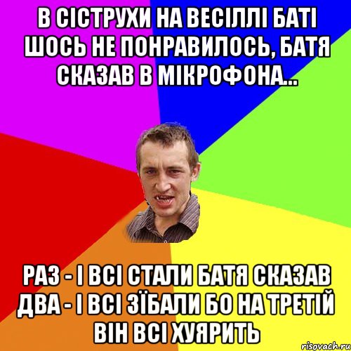 В сіструхи на весіллі баті шось не понравилось, батя сказав в мікрофона... РАЗ - і всі стали Батя сказав Два - і всі зїбали Бо на третій він всі хуярить, Мем Чоткий паца