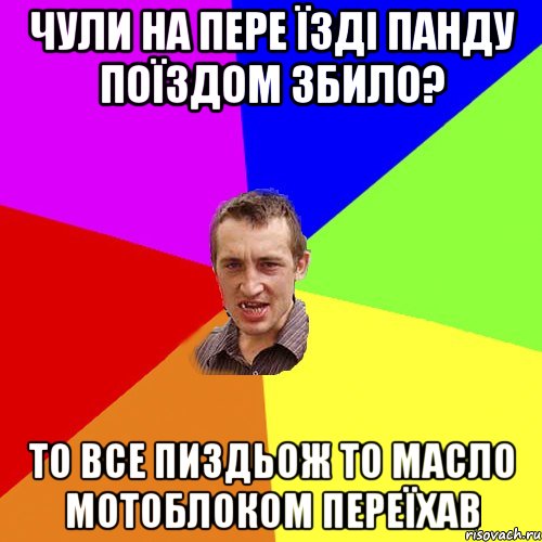 чули на пере їзді панду поїздом збило? то все пиздьож то масло мотоблоком переїхав, Мем Чоткий паца