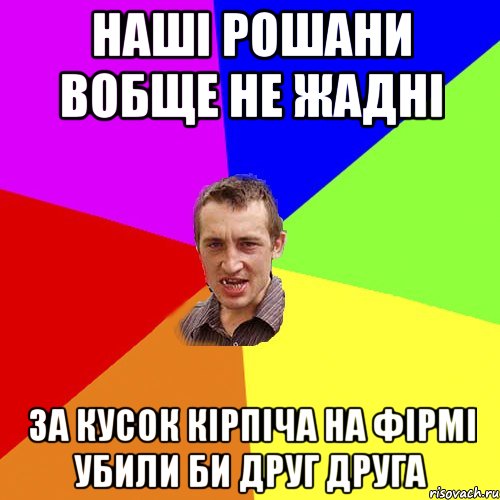 наші рошани вобще не жадні за кусок кірпіча на фірмі убили би друг друга, Мем Чоткий паца