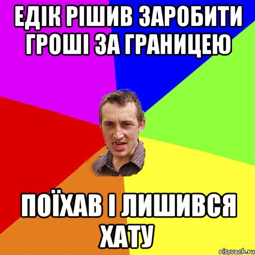 Едік рішив заробити гроші за границею Поїхав і лишився хату, Мем Чоткий паца