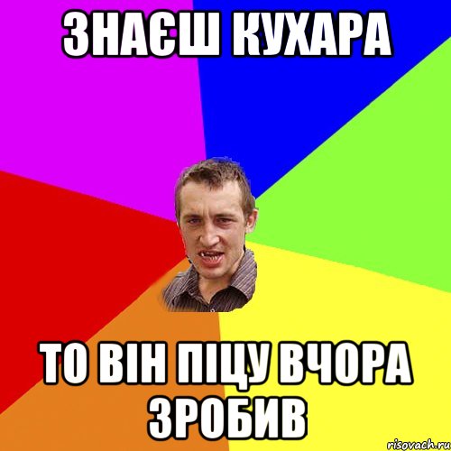 знаєш кухара то він піцу вчора зробив, Мем Чоткий паца