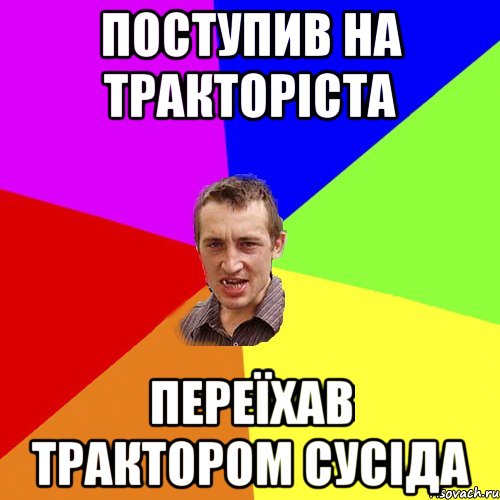 ПОСТУПИВ НА ТРАКТОРІСТА ПЕРЕЇХАВ ТРАКТОРОМ СУСІДА, Мем Чоткий паца