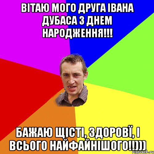 Вітаю мого друга Івана Дубаса з Днем Народження!!! Бажаю щісті, здоровї, і всього найфайнішого!!))), Мем Чоткий паца