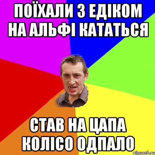 Поїхали з Едіком на Альфі кататься став на цапа колісо одпало, Мем Чоткий паца