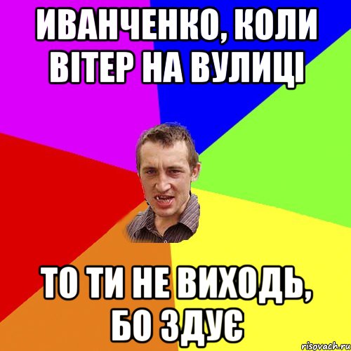 Иванченко, коли вітер на вулиці то ти не виходь, бо здує, Мем Чоткий паца