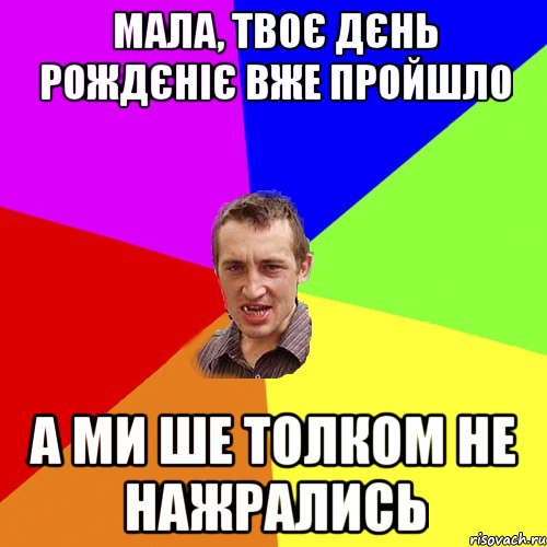 Мала, твоє дєнь рождєніє вже пройшло а ми ше толком не нажрались, Мем Чоткий паца