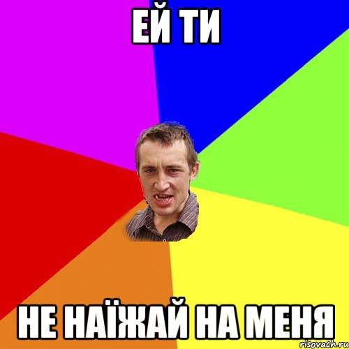 ей ти не наїжай на меня, Мем Чоткий паца