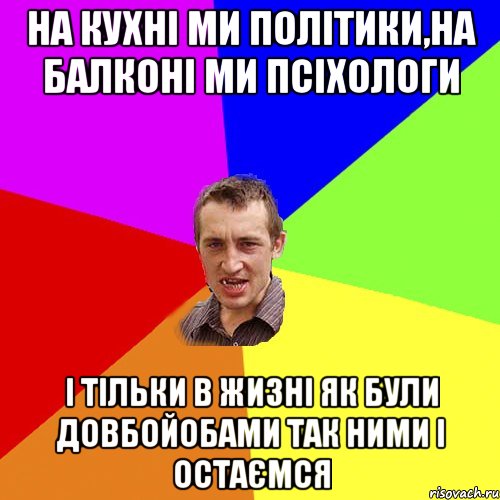 на кухні ми політики,на балконі ми псіхологи і тільки в жизні як були довбойобами так ними і остаємся, Мем Чоткий паца