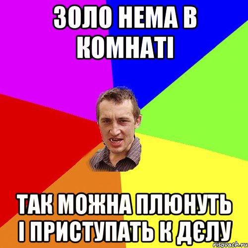 Золо нема в комнаті так можна плюнуть і приступать к дєлу, Мем Чоткий паца