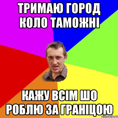 тримаю город коло таможні кажу всім шо роблю за граніцою, Мем Чоткий паца