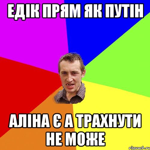 Едік прям як Путін Аліна є а трахнути не може, Мем Чоткий паца