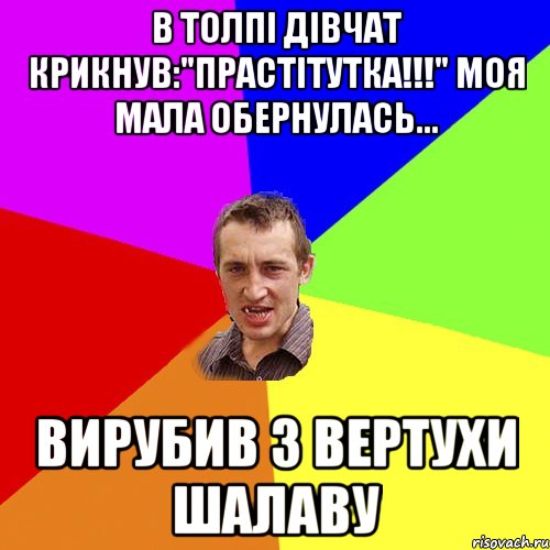 В толпі дівчат крикнув:"прастітутка!!!" моя мала обернулась... Вирубив з вертухи шалаву, Мем Чоткий паца