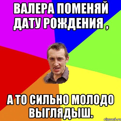 валера поменяй дату рождения , а то сильно молодо выглядыш., Мем Чоткий паца