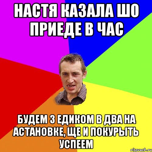 настя казала шо приеде в час будем з едиком в два на астановке, ще и покурыть успеем, Мем Чоткий паца