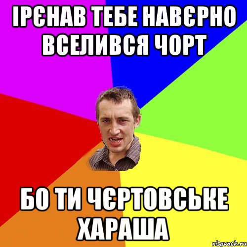 ірєнав тебе навєрно вселився чорт бо ти чєртовське хараша, Мем Чоткий паца