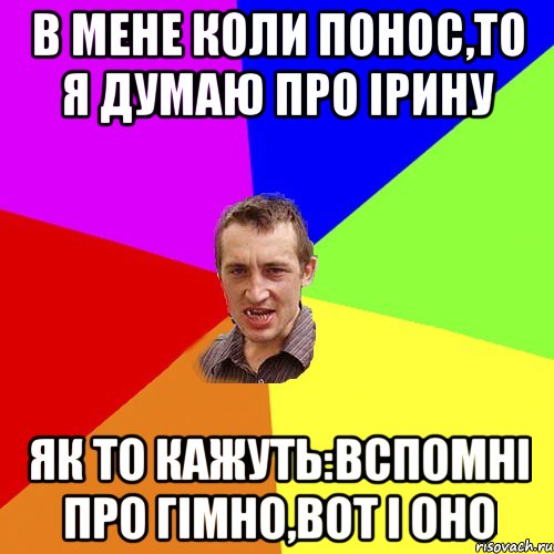 в мене коли понос,то я думаю про ірину як то кажуть:вспомні про гімно,вот і оно, Мем Чоткий паца