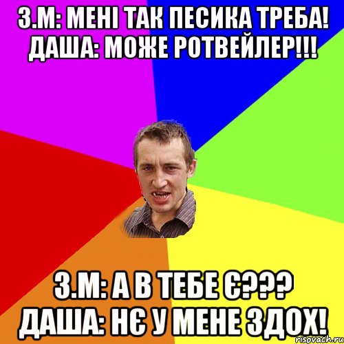 З.М: Мені так песика треба! Даша: Може Ротвейлер!!! З.М: А в тебе є??? Даша: Нє у мене здох!, Мем Чоткий паца