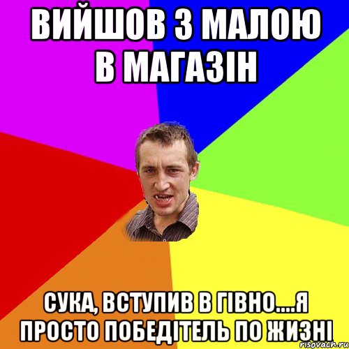 вийшов з малою в магазін сука, вступив в Гівно....я просто победітель по жизні, Мем Чоткий паца