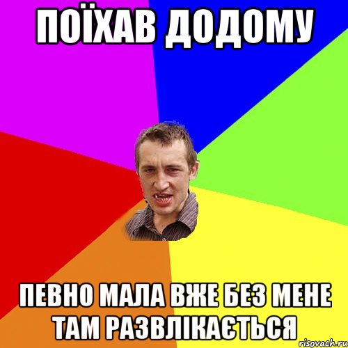 Поїхав додому Певно мала вже без мене там развлікається, Мем Чоткий паца