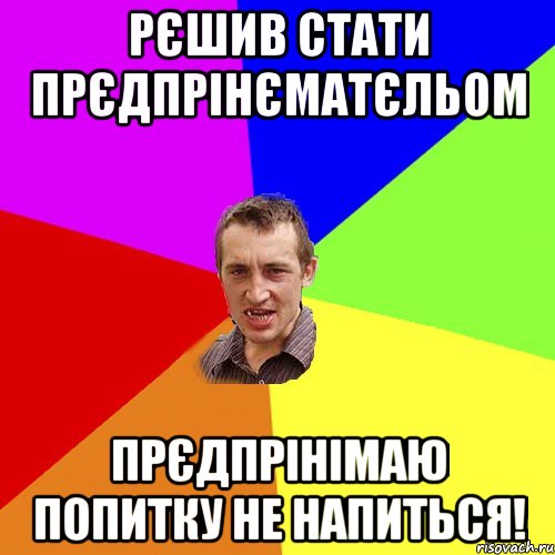 рєшив стати прєдпрінєматєльом прєдпрінімаю попитку не напиться!, Мем Чоткий паца