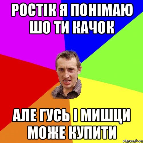 РОСТІК Я ПОНІМАЮ ШО ТИ КАЧОК АЛЕ ГУСЬ І МИШЦИ МОЖЕ КУПИТИ, Мем Чоткий паца