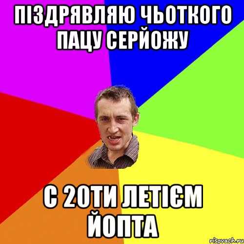 пІздрявляю чьоткого пацу Серйожу С 20ти летієм йопта, Мем Чоткий паца