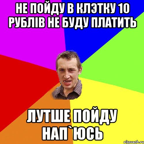 НЕ пойду в клэтку 10 рублів не буду платить лутше пойду нап`юсь, Мем Чоткий паца