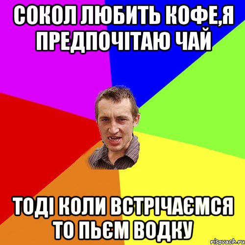 сокол любить кофе,я предпочітаю чай тоді коли встрічаємся то пьєм водку, Мем Чоткий паца