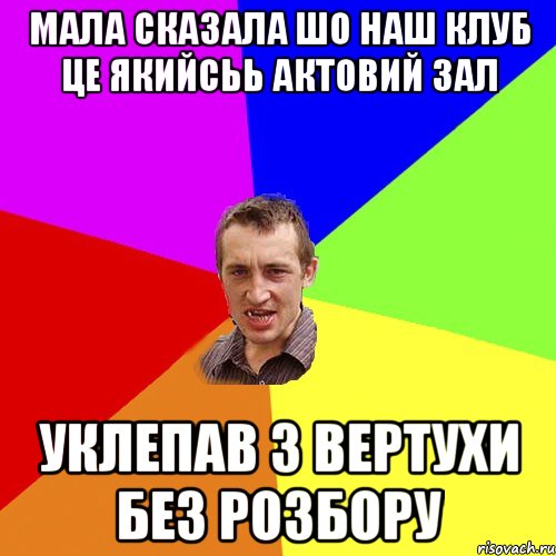 мала сказала шо наш клуб це якийсьь актовий зал уклепав з вертухи без розбору, Мем Чоткий паца