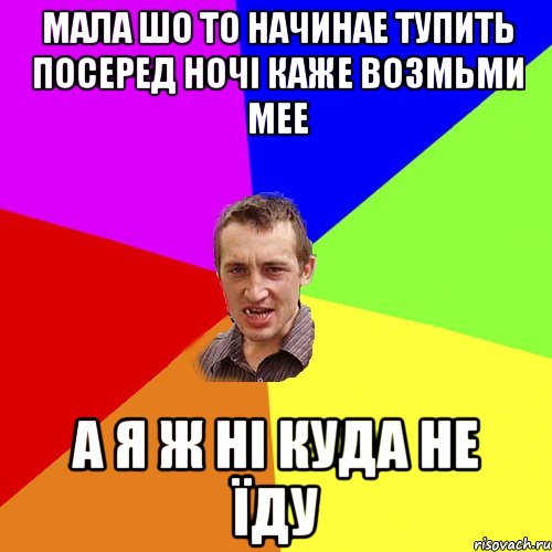 Мала шо то начинае тупить посеред ночі каже возмьми мее А я ж ні куда не їду, Мем Чоткий паца