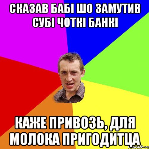 сказав бабі шо замутив субі чоткі банкі каже привозь, для молока пригодитца, Мем Чоткий паца