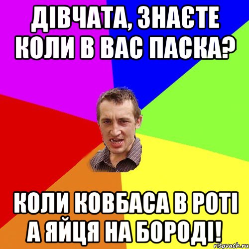 Дівчата, знаєте коли в вас Паска? Коли ковбаса в роті а яйця на бороді!, Мем Чоткий паца