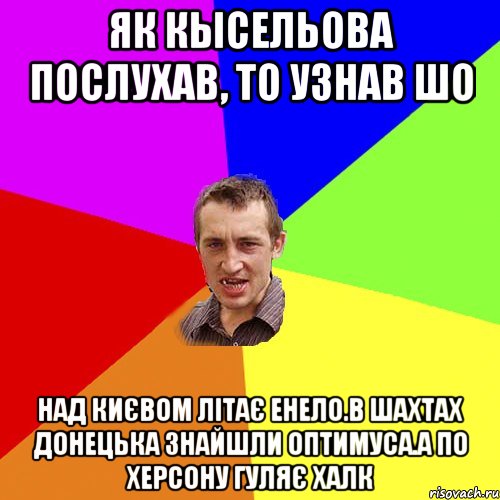 Як Кысельова послухав, то узнав шо Над Києвом літає енело.В Шахтах Донецька знайшли Оптимуса.А по херсону гуляє Халк, Мем Чоткий паца