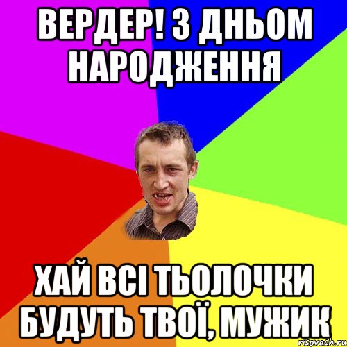 Вердер! З Дньом Народження Хай Всі Тьолочки будуть Твої, Мужик, Мем Чоткий паца