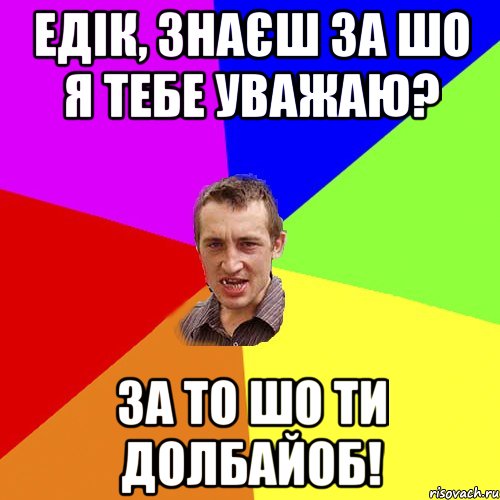 Едік, знаєш за шо я тебе уважаю? За то шо ти долбайоб!, Мем Чоткий паца