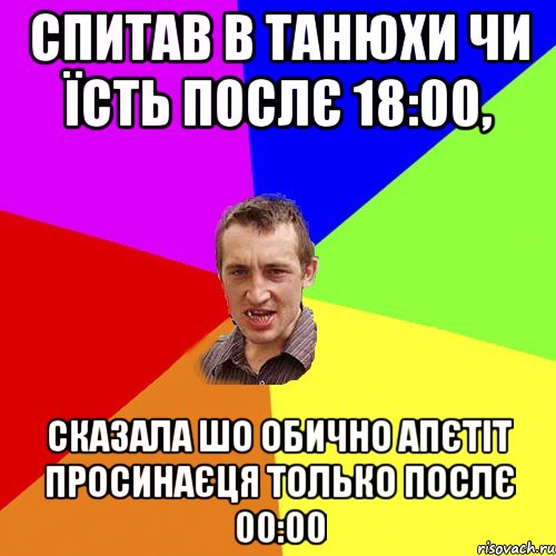 Спитав в Танюхи чи їсть послє 18:00, Сказала шо обично апєтіт просинаєця только послє 00:00, Мем Чоткий паца