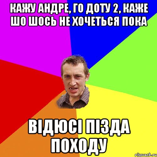 Кажу Андре, го доту 2, каже шо шось не хочеться пока Відюсі пізда походу, Мем Чоткий паца