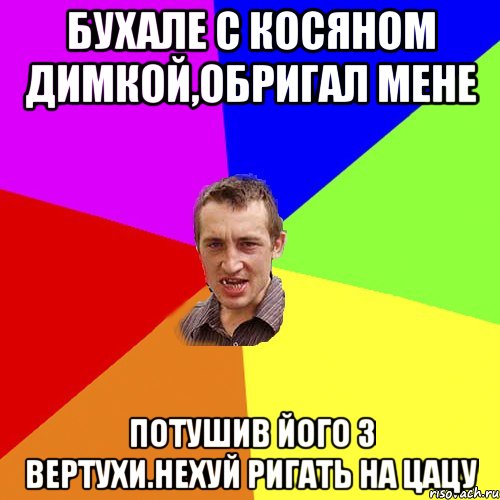 Бухале с Косяном Димкой,обригал мене потушив його з вертухи.нехуй ригать на цацу, Мем Чоткий паца