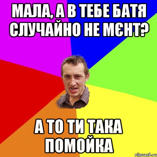 Мала, а в тебе батя случайно не мєнт? а то ти така помойка, Мем Чоткий паца