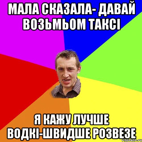 МАЛА СКАЗАЛА- ДАВАЙ ВОЗЬМЬОМ ТАКСІ Я КАЖУ ЛУЧШЕ ВОДКІ-ШВИДШЕ РОЗВЕЗЕ, Мем Чоткий паца