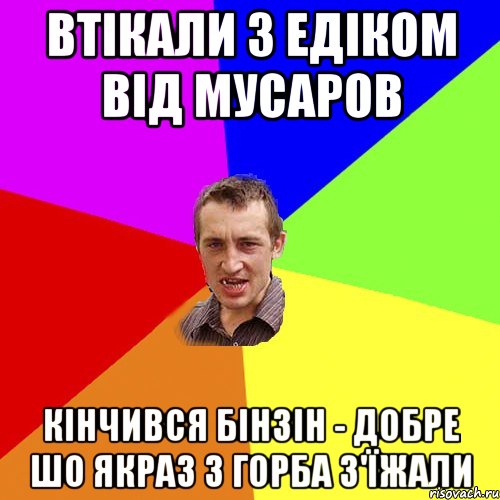 Втікали з Едіком від мусаров Кінчився бінзін - добре шо якраз з горба з'їжали, Мем Чоткий паца