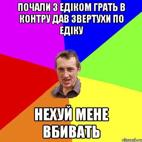 Почали з едіком грать в контру дав звертухи по едіку нехуй мене вбивать, Мем Чоткий паца