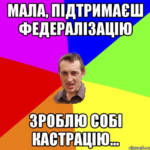 Мала, підтримаєш федералізацію зроблю собі кастрацію..., Мем Чоткий паца